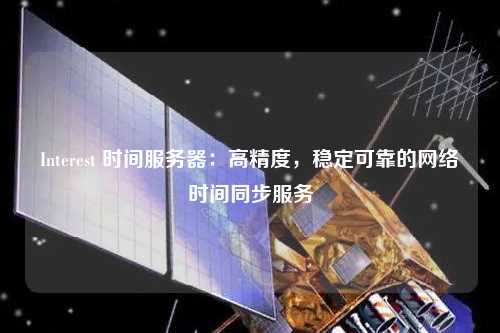 Interest 時間服務(wù)器：高精度，穩(wěn)定可靠的網(wǎng)絡(luò)時間同步服務(wù)