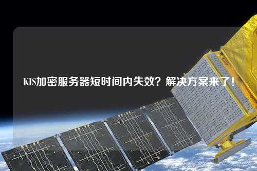 KIS加密服務(wù)器短時間內(nèi)失效？解決方案來了！