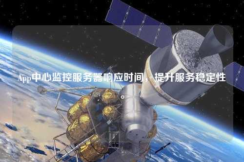 App中心監(jiān)控服務器響應時間，提升服務穩(wěn)定性。