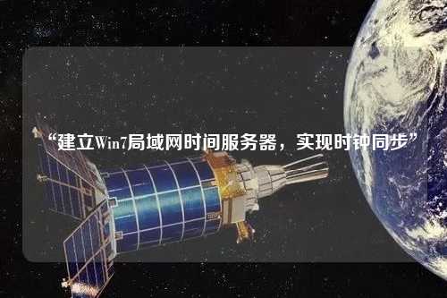 “建立Win7局域網(wǎng)時(shí)間服務(wù)器，實(shí)現(xiàn)時(shí)鐘同步”