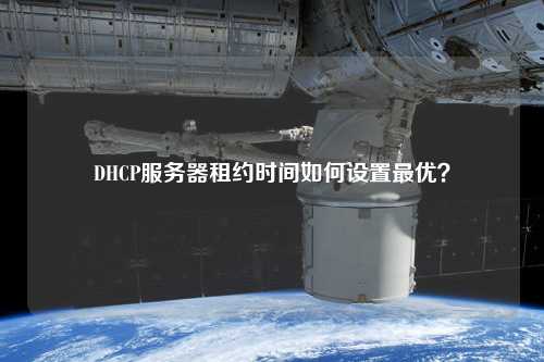 DHCP服務(wù)器租約時(shí)間如何設(shè)置最優(yōu)？