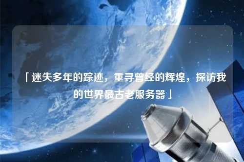「迷失多年的蹤跡，重尋曾經(jīng)的輝煌，探訪我的世界最古老服務(wù)器」