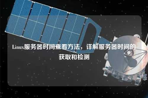 Linux服務(wù)器時間查看方法，詳解服務(wù)器時間的獲取和檢測
