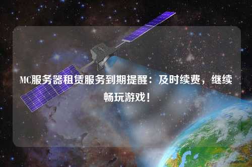 MC服務(wù)器租賃服務(wù)到期提醒：及時續(xù)費，繼續(xù)暢玩游戲！
