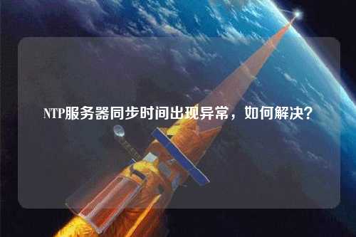 NTP服務(wù)器同步時(shí)間出現(xiàn)異常，如何解決？