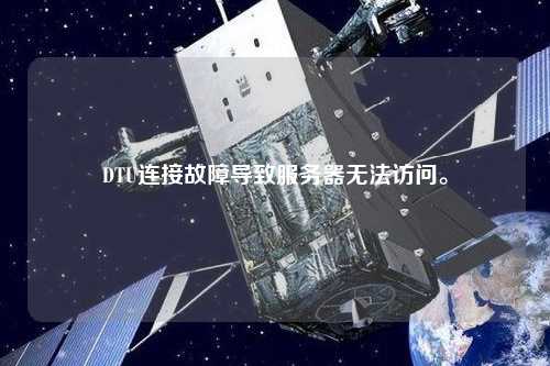 DTU連接故障導(dǎo)致服務(wù)器無(wú)法訪問(wèn)。