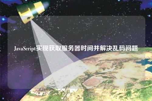 JavaScript實(shí)現(xiàn)獲取服務(wù)器時(shí)間并解決亂碼問題