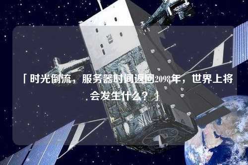 「時(shí)光倒流，服務(wù)器時(shí)間返回2098年，世界上將會(huì)發(fā)生什么？」
