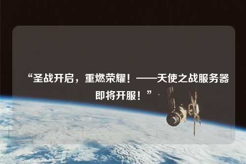 “圣戰(zhàn)開啟，重燃榮耀！——天使之戰(zhàn)服務(wù)器即將開服！”