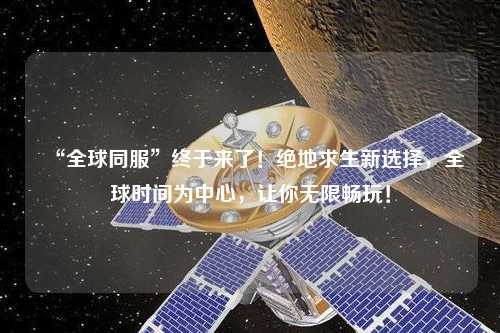 “全球同服”終于來(lái)了！絕地求生新選擇，全球時(shí)間為中心，讓你無(wú)限暢玩！