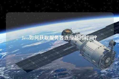 Java如何獲取服務(wù)器連接超時時間？