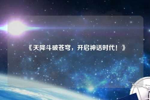 《天降斗破蒼穹，開(kāi)啟神話(huà)時(shí)代！》