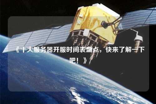 《十大服務器開服時間表盤點，快來了解一下吧！》