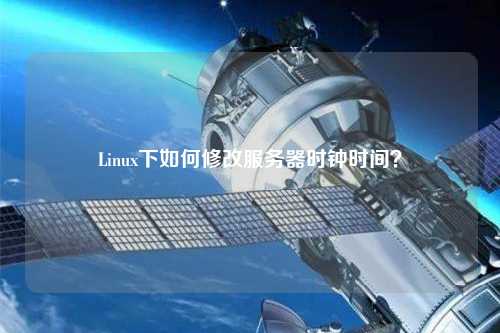 Linux下如何修改服務(wù)器時鐘時間？