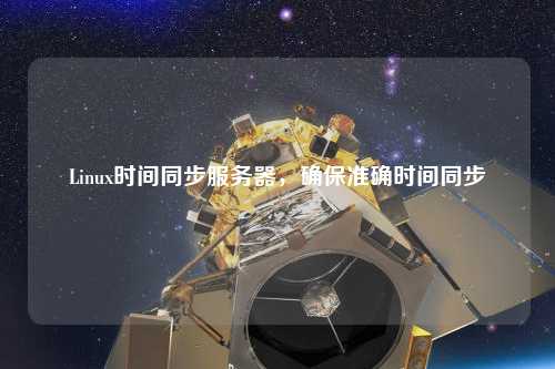 Linux時(shí)間同步服務(wù)器，確保準(zhǔn)確時(shí)間同步