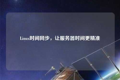 Linux時(shí)間同步，讓服務(wù)器時(shí)間更精準(zhǔn)