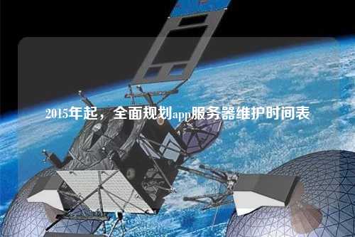 2015年起，全面規(guī)劃app服務(wù)器維護(hù)時(shí)間表