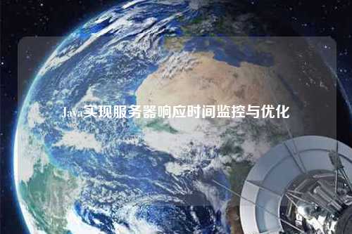 Java實現(xiàn)服務(wù)器響應時間監(jiān)控與優(yōu)化