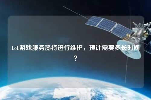 LoL游戲服務(wù)器將進(jìn)行維護(hù)，預(yù)計(jì)需要多長(zhǎng)時(shí)間？
