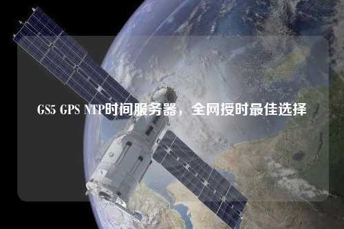 GS5 GPS NTP時(shí)間服務(wù)器，全網(wǎng)授時(shí)最佳選擇