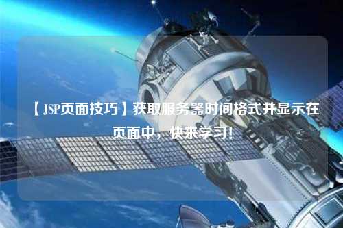 【JSP頁(yè)面技巧】獲取服務(wù)器時(shí)間格式并顯示在頁(yè)面中，快來(lái)學(xué)習(xí)！