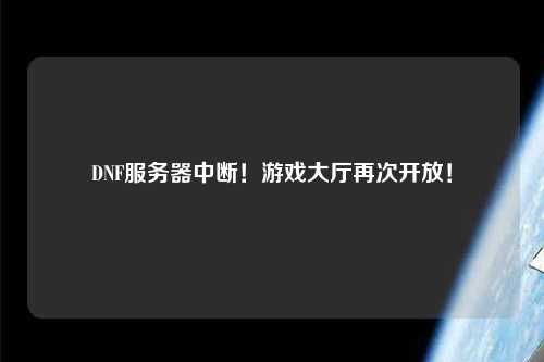 DNF服務(wù)器中斷！游戲大廳再次開放！