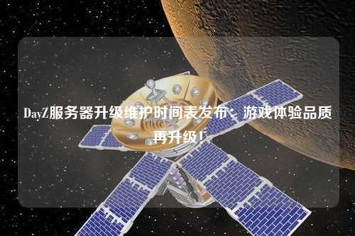 DayZ服務(wù)器升級(jí)維護(hù)時(shí)間表發(fā)布：游戲體驗(yàn)品質(zhì)再升級(jí)！