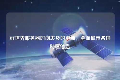 MT世界服務(wù)器時(shí)間表及時(shí)更新，全面展示各國(guó)時(shí)區(qū)信息