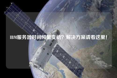 IBM服務(wù)器時(shí)間頻繁變動(dòng)？解決方案請(qǐng)看這里！
