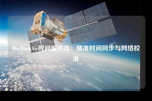 MacBookAir時間服務器：精準時間同步與網(wǎng)絡校準