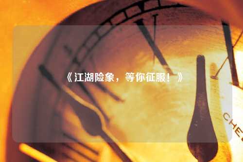 《江湖險象，等你征服！》