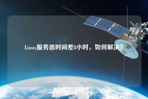 Linux服務(wù)器時(shí)間差8小時(shí)，如何解決？