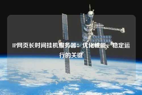 IP網(wǎng)頁長時間掛機(jī)服務(wù)器：優(yōu)化性能、穩(wěn)定運行的關(guān)鍵